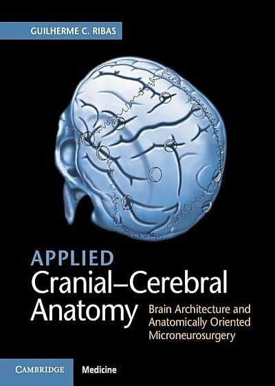 Applied Cranial-Cerebral Anatomy: Brain Architecture and Anatomically Oriented Microneurosurgery, Hardcover