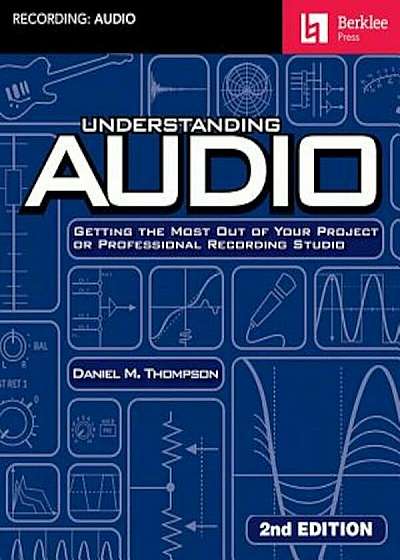 Understanding Audio: Getting the Most Out of Your Project or Professional Recording Studio, Paperback (2nd Ed.)