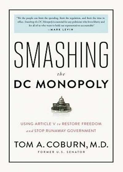 Smashing the DC Monopoly: Using Article V to Restore Freedom and Stop Runaway Government, Hardcover