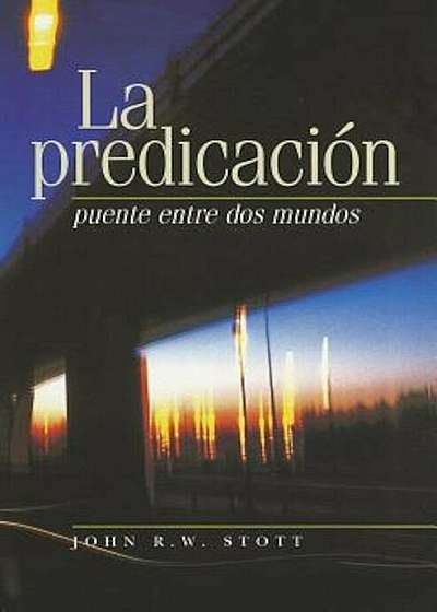 La Predicacion: Puente Entre dos Mundos = I Believe in Preaching, Paperback