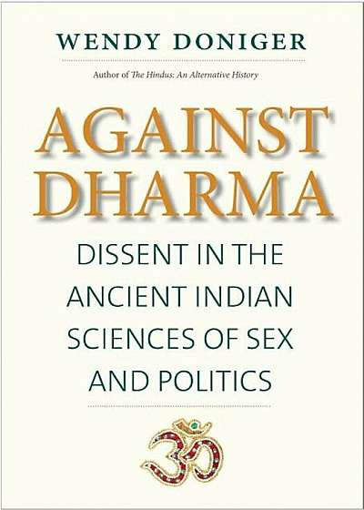 Against Dharma: Dissent in the Ancient Indian Sciences of Sex and Politics, Hardcover