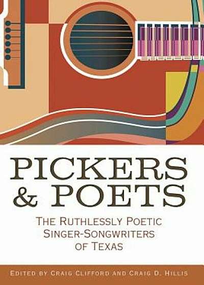 Pickers and Poets: The Ruthlessly Poetic Singer-Songwriters of Texas, Hardcover