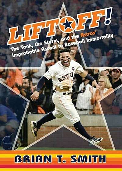 Liftoff!: The Tank, the Storm, and the Astros' Improbable Ascent to Baseball Immortality, Hardcover
