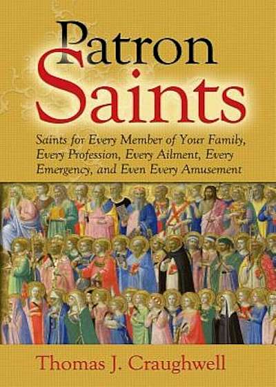 Patron Saints: Saints for Every Member of Your Family, Every Profession, Every Ailment, Every Emergency, and Even Every Amusement, Paperback