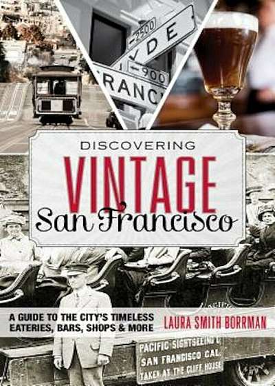 Discovering Vintage San Francisco: A Guide to the City S Timeless Eateries, Bars, Shops & More, Paperback