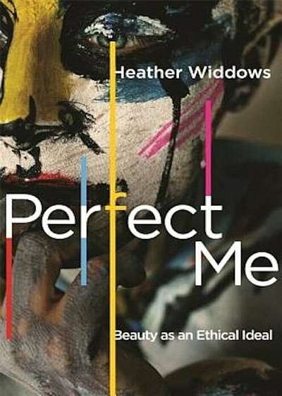Perfect Me: Beauty as an Ethical Ideal, Hardcover
