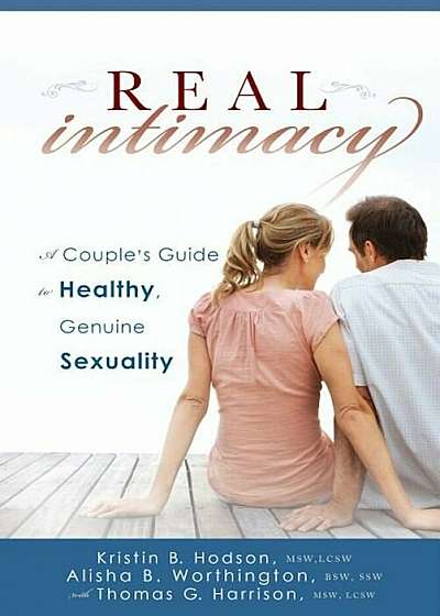 Real Intimacy: A Couples' Guide to Healthy, Genuine Sexuality, Hardcover