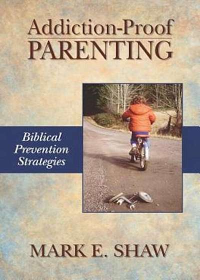 Addiction-Proof Parenting: Biblical Prevention Strategies, Paperback