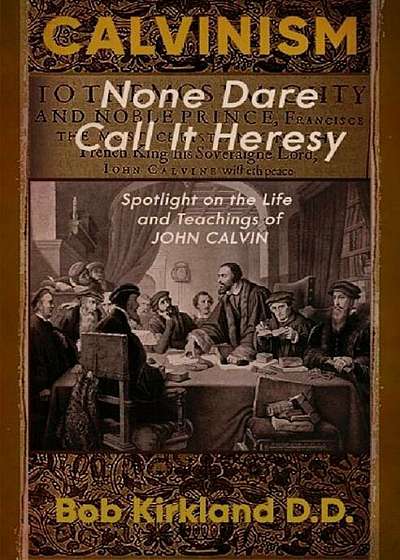Calvinism: None Dare Call It Heresy, Paperback