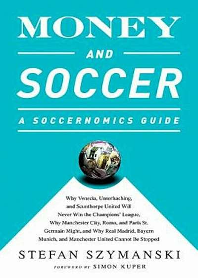 Money and Soccer: A Soccernomics Guide: Why Chievo Verona, Unterhaching, and Scunthorpe United Will Never Win the Champions League, Why Manchester Cit, Paperback