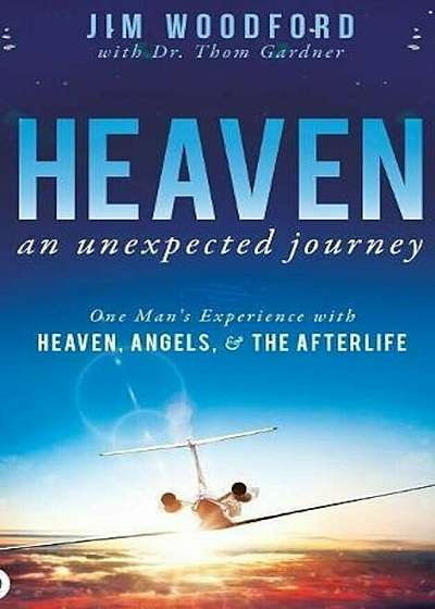 Heaven, an Unexpected Journey: One Man's Experience with Heaven, Angels, and the Afterlife, Hardcover