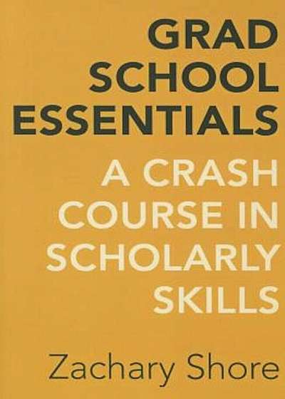 Grad School Essentials: A Crash Course in Scholarly Skills, Paperback