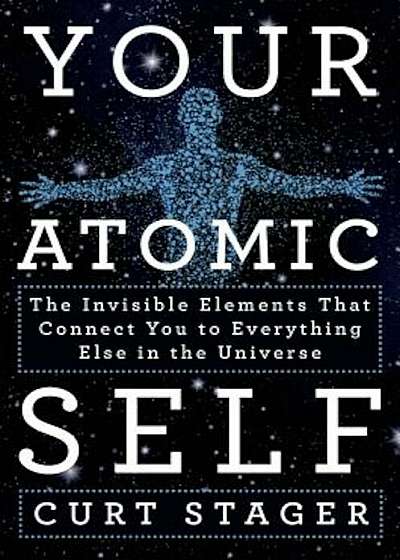 Your Atomic Self: The Invisible Elements That Connect You to Everything Else in the Universe, Hardcover