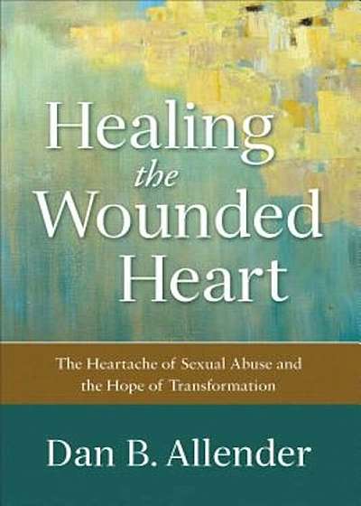 Healing the Wounded Heart: The Heartache of Sexual Abuse and the Hope of Transformation, Paperback