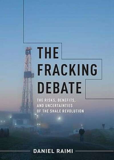 The Fracking Debate: The Risks, Benefits, and Uncertainties of the Shale Revolution, Hardcover