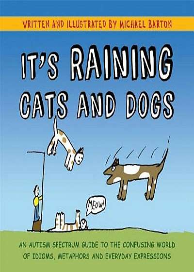 It's Raining Cats and Dogs: An Autism Spectrum Guide to the Confusing World of Idioms, Metaphors and Everyday Expressions, Hardcover