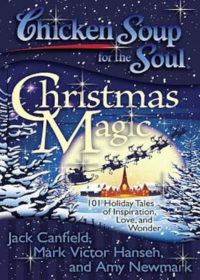 Chicken Soup for the Soul: Christmas Magic: 101 Holiday Tales of Inspiration, Love, and Wonder, Paperback