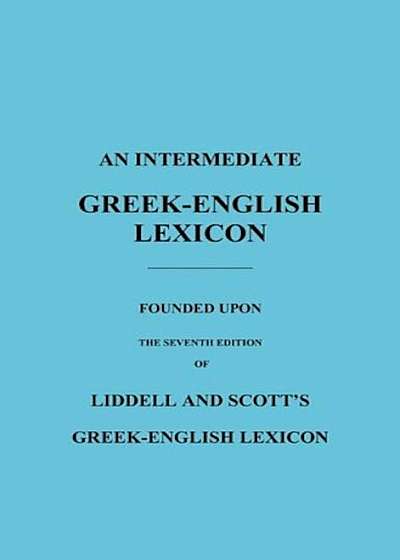 An Intermediate Greek-English Lexicon: Founded Upon the Seventh Edition of Liddell and Scott's Greek-English Lexicon, Hardcover