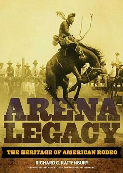 Arena Legacy: The Heritage of American Rodeo, Hardcover