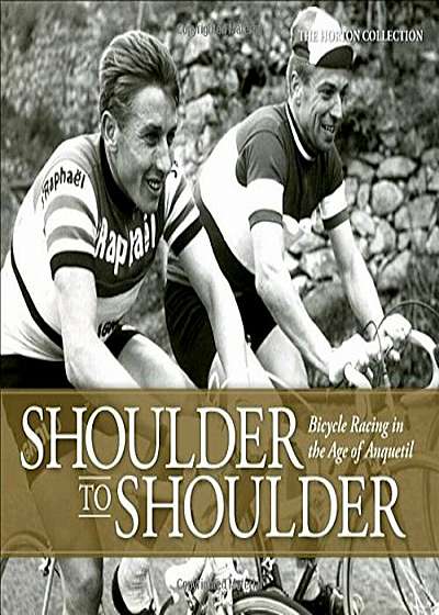 Shoulder to Shoulder: Bicycle Racing in the Age of Anquetil, Hardcover