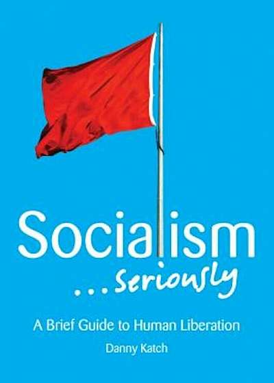Socialism . . . Seriously: A Brief Guide to Human Liberation, Paperback
