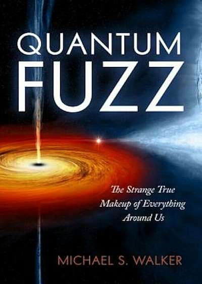Quantum Fuzz: The Strange True Makeup of Everything Around Us, Hardcover
