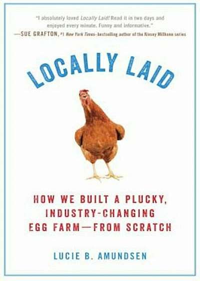 Locally Laid: How We Built a Plucky, Industry-Changing Egg Farm
