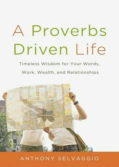 A Proverbs Driven Life: Timeless Wisdom for Your Words, Work, Wealth, and Relationships, Paperback
