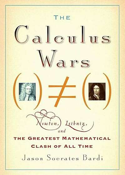 The Calculus Wars: Newton, Leibniz, and the Greatest Mathematical Clash of All Time, Paperback