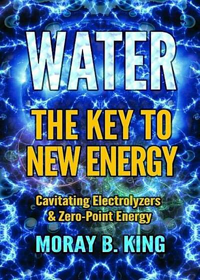 Water: The Key to New Energy: Cavitating Electrolyzers & Zero-Point Energy, Paperback