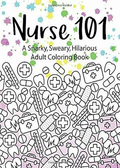Nurse 101 a Snarky, Sweary, Hilarious Adult Coloring Book: A Kit of Coloring Quotes for Nurses, Paperback