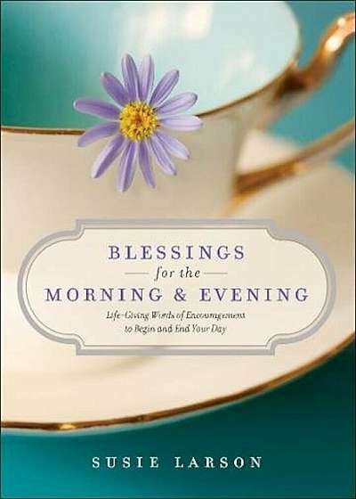 Blessings for the Morning and Evening: Life-Giving Words of Encouragement to Begin and End Your Day, Hardcover