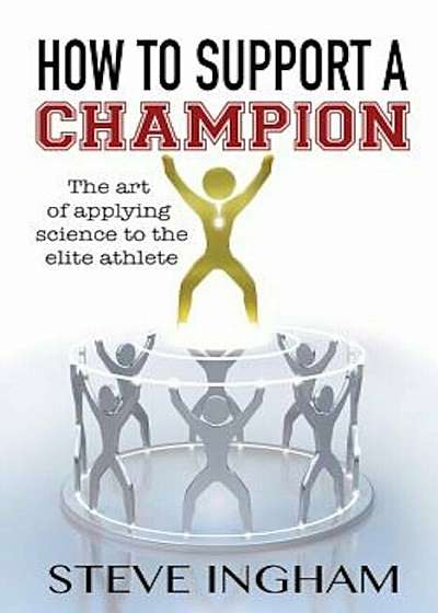 How to Support a Champion: The Art of Applying Science to the Elite Athlete, Paperback