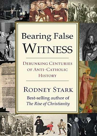 Bearing False Witness: Debunking Centuries of Anti-Catholic History, Paperback