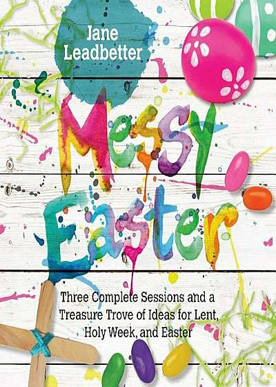 Coperta cărții Messy Easter: Three Complete Sessions and a Treasure Trove of Ideas for Lent, Holy Week, and Easter, Paperback