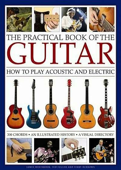 The Practical Book of the Guitar: How to Play Acoustic and Electric, with 300 Chord Charts, an Illustrated History, and a Visual Directory of 400 Clas, Hardcover