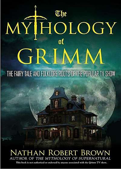 The Mythology of Grimm: The Fairy Tale and Folklore Roots of the Popular TV Show, Paperback