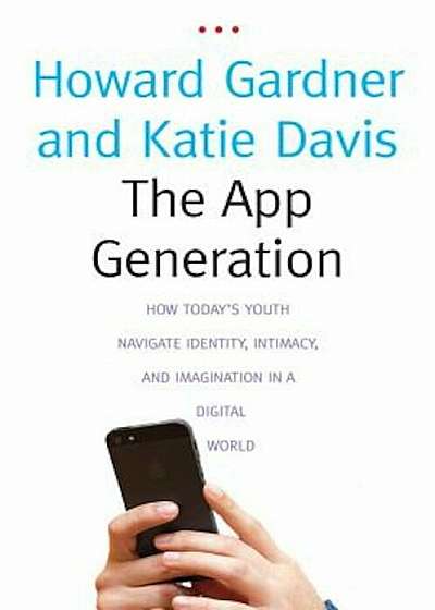 The App Generation: How Today's Youth Navigate Identity, Intimacy, and Imagination in a Digital World, Paperback