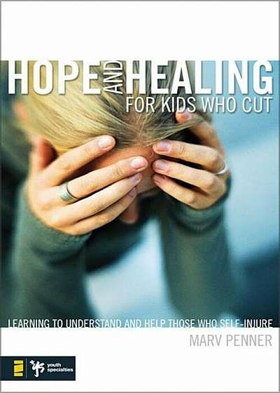 Hope and Healing for Kids Who Cut: Learning to Understand and Help Those Who Self-Injure, Paperback