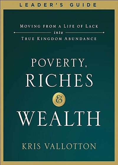 Poverty, Riches and Wealth Leader's Guide: Moving from a Life of Lack Into True Kingdom Abundance, Paperback