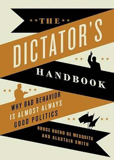The Dictator's Handbook: Why Bad Behavior Is Almost Always Good Politics, Paperback