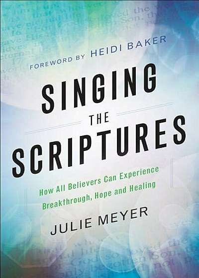 Singing the Scriptures: How All Believers Can Experience Breakthrough, Hope and Healing, Paperback