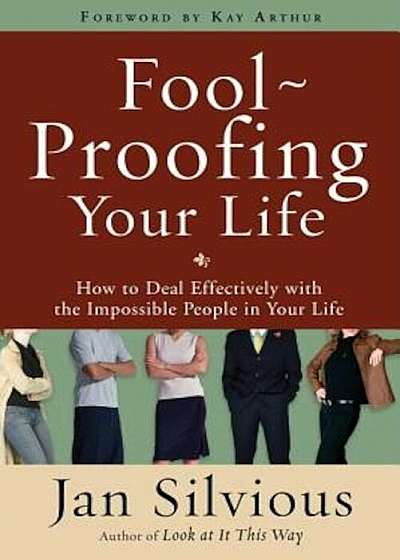 Foolproofing Your Life: How to Deal Effectively with the Impossible People in Your Life, Paperback