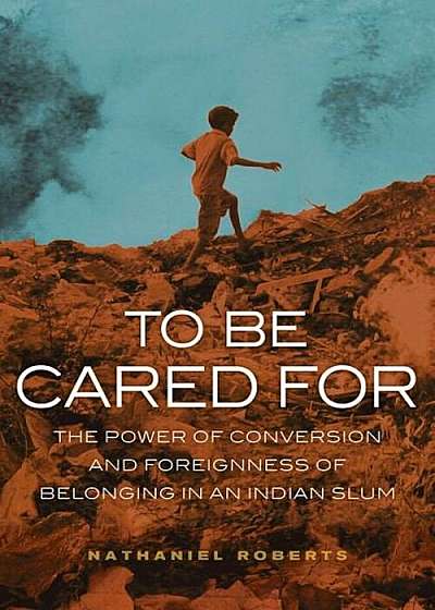 To Be Cared for: The Power of Conversion and Foreignness of Belonging in an Indian Slum, Paperback
