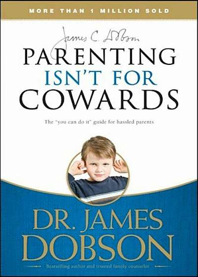 Parenting Isn't for Cowards: The 'You Can Do It' Guide for Hassled Parents from America's Best-Loved Family Advocate, Paperback