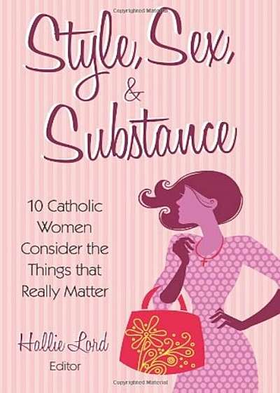 Style, Sex, & Substance: 10 Catholic Women Consider the Things That Really Matter, Paperback