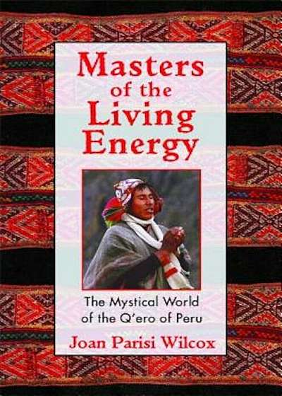 Masters of the Living Energy: The Mystical World of the Q'Ero of Peru, Paperback