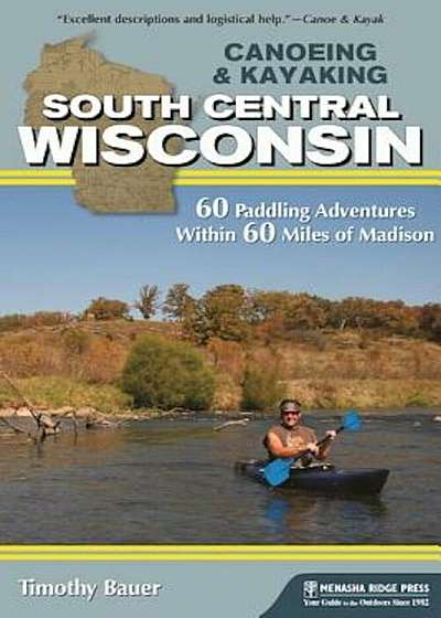 Canoeing & Kayaking South Central Wisconsin: 60 Paddling Adventures Within 60 Miles of Madison, Paperback