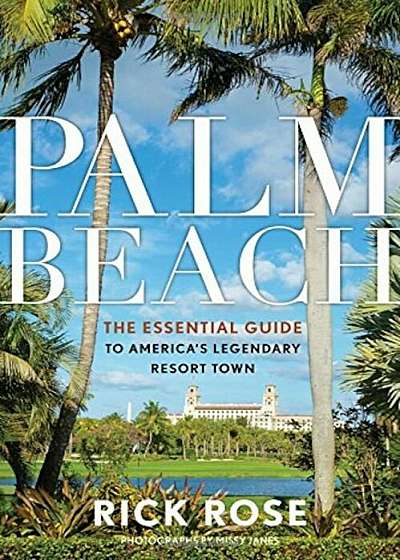 Palm Beach: The Essential Guide to America's Legendary Resort Town, Paperback