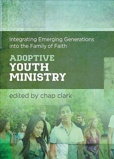 Adoptive Youth Ministry: Integrating Emerging Generations Into the Family of Faith, Hardcover